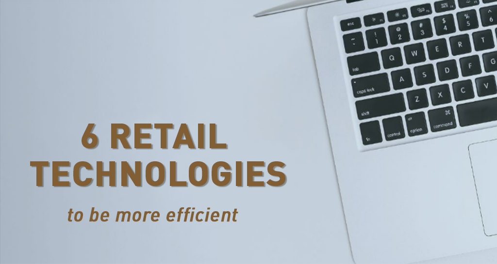 6 RETAIL TECHNOLOGIES TO BE MORE EFFICIENT